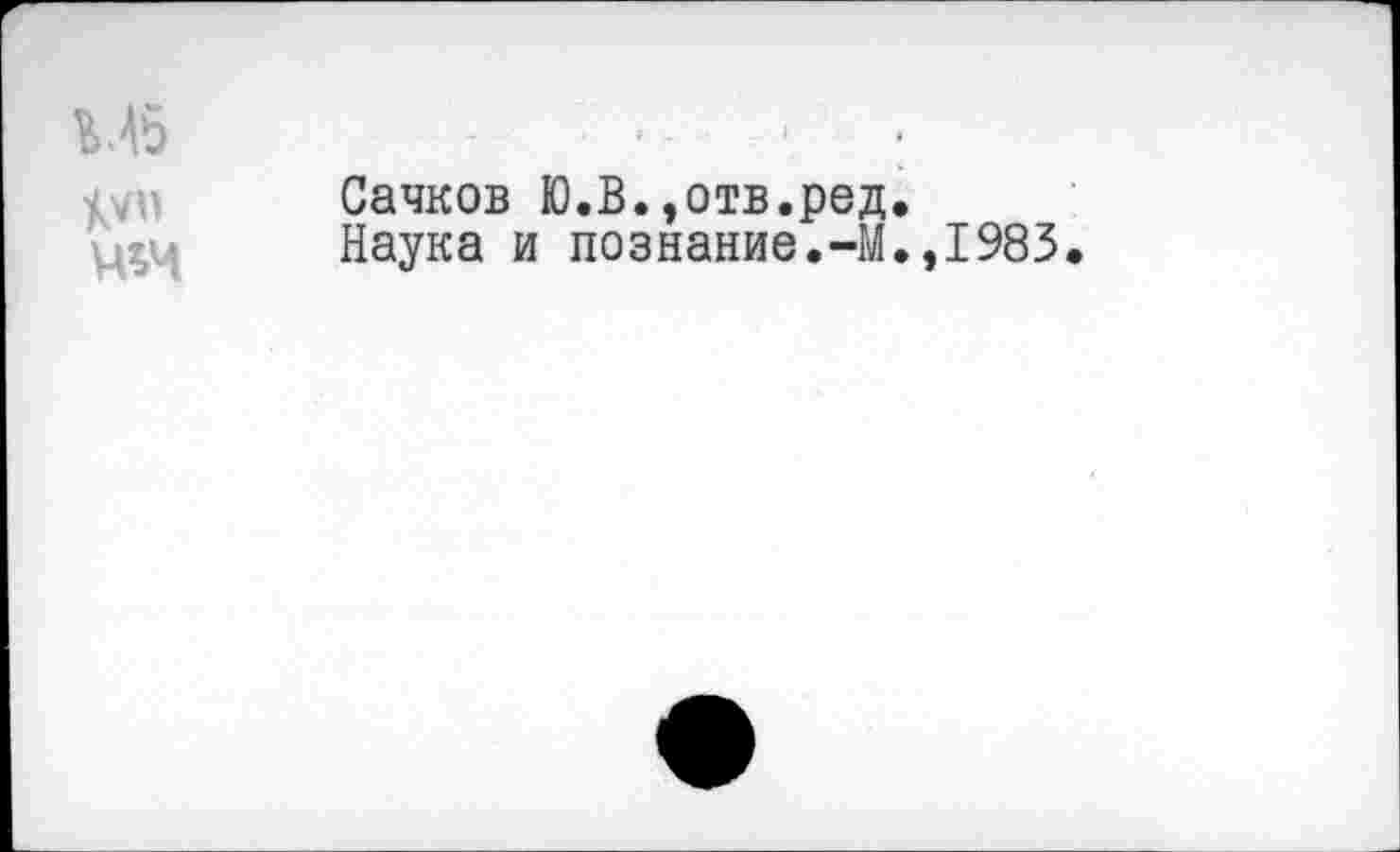 ﻿М5	>- - :
Сачков Ю.В.»отв.ред.
Наука и познание.-М.,1983.